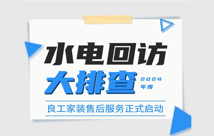 匠心到家 温暖守护 | 良工家装2024年度水电回访大排查正在进行中！