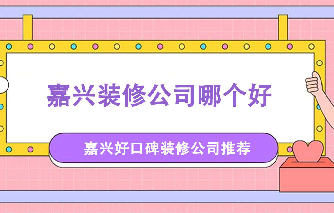 嘉兴装修公司哪家好？嘉兴良工家装业主评价